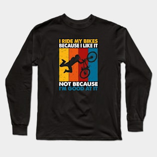 I Ride My Bikes Because I Like It Not Because I'm Good At It Long Sleeve T-Shirt